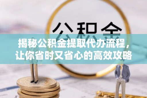 汝州揭秘公积金提取代办流程，让你省时又省心的高效攻略