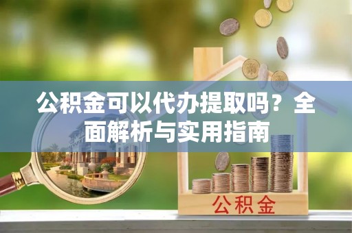 汝州公积金可以代办提取吗？全面解析与实用指南
