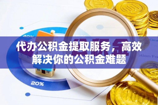 汝州代办公积金提取服务，高效解决你的公积金难题