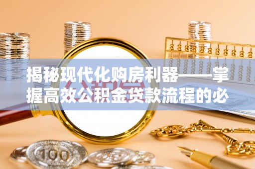 汝州揭秘现代化购房利器——掌握高效公积金贷款流程的必备指南